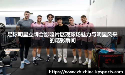 足球明星立牌合影照片展现球场魅力与明星风采的精彩瞬间