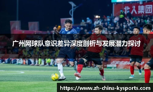 广州网球队意识差异深度剖析与发展潜力探讨
